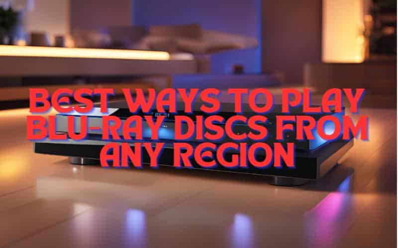 Best Ways to Play Blu-ray Discs from Any Region